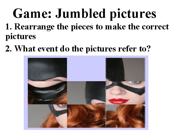 Game: Jumbled pictures 1. Rearrange the pieces to make the correct pictures 2. What