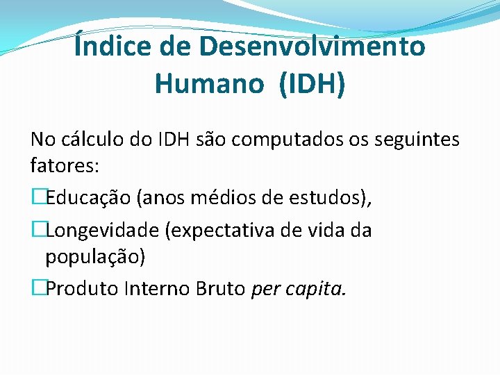 Índice de Desenvolvimento Humano (IDH) No cálculo do IDH são computados os seguintes fatores:
