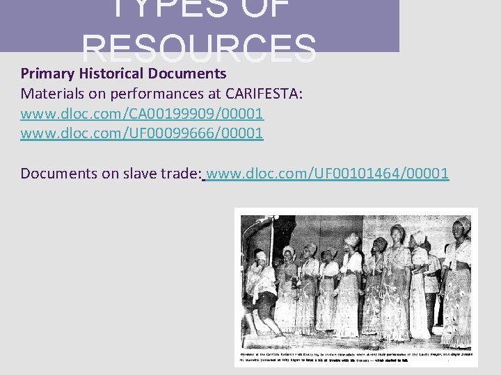 TYPES OF RESOURCES Primary Historical Documents Materials on performances at CARIFESTA: www. dloc. com/CA