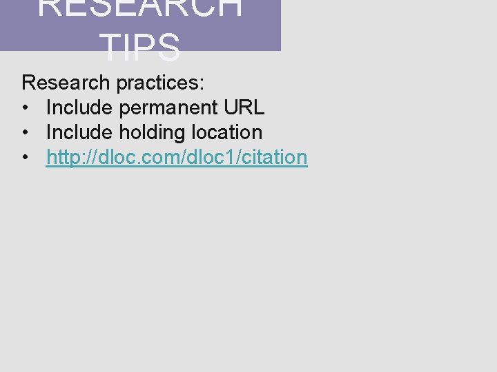 RESEARCH TIPS Research practices: • Include permanent URL • Include holding location • http: