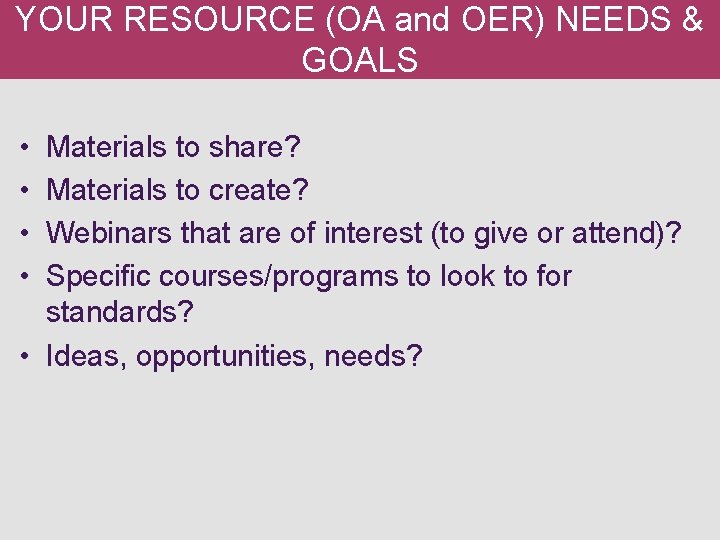 YOUR RESOURCE (OA and OER) NEEDS & GOALS • • Materials to share? Materials