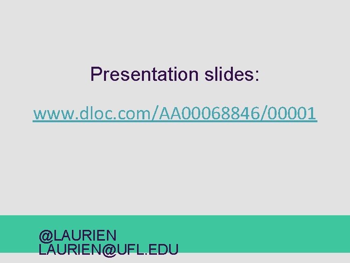 Presentation slides: www. dloc. com/AA 00068846/00001 @LAURIEN@UFL. EDU 