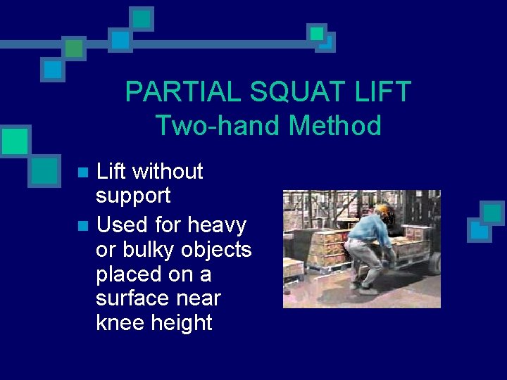 PARTIAL SQUAT LIFT Two-hand Method Lift without support n Used for heavy or bulky