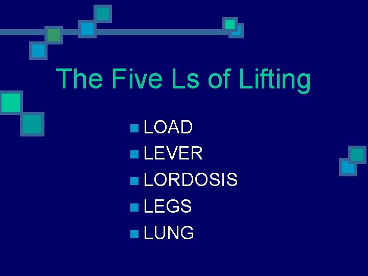 The Five Ls of Lifting n LOAD n LEVER n LORDOSIS n LEGS n