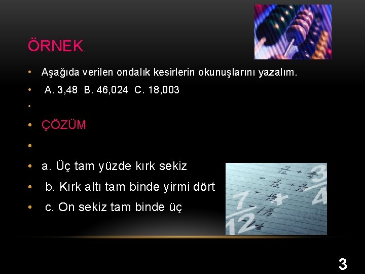 ÖRNEK • Aşağıda verilen ondalık kesirlerin okunuşlarını yazalım. • A. 3, 48 B. 46,