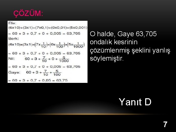 ÇÖZÜM: O halde, Gaye 63, 705 ondalık kesrinin çözümlenmiş şeklini yanlış söylemiştir. Yanıt D