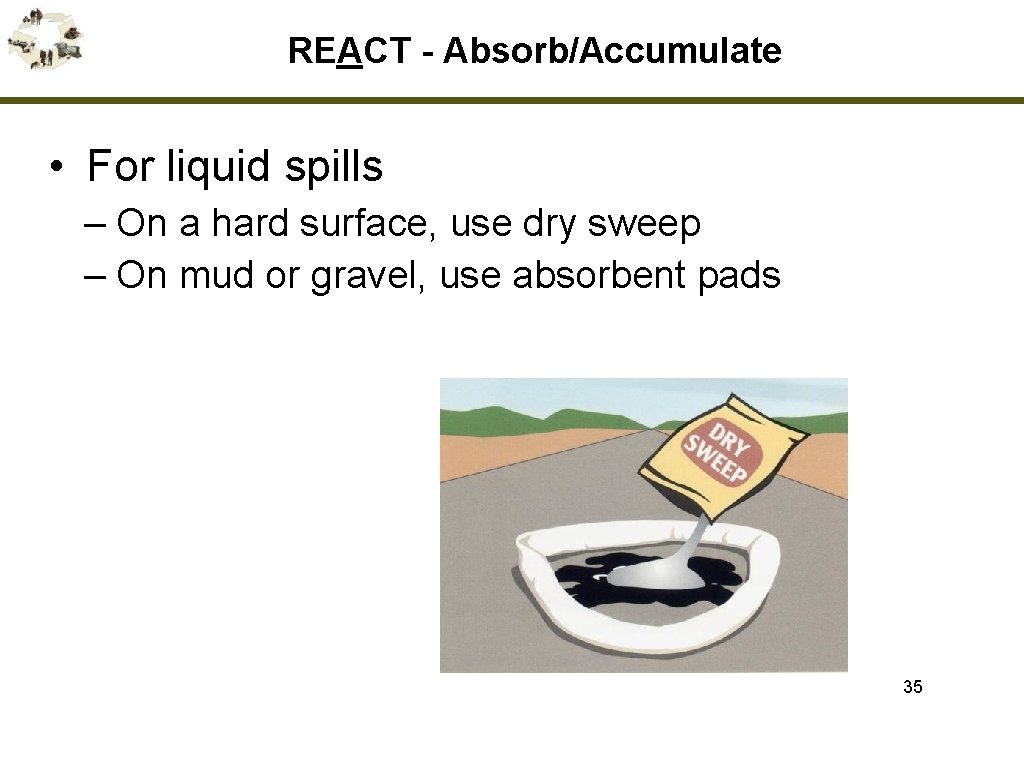 REACT - Absorb/Accumulate • For liquid spills – On a hard surface, use dry