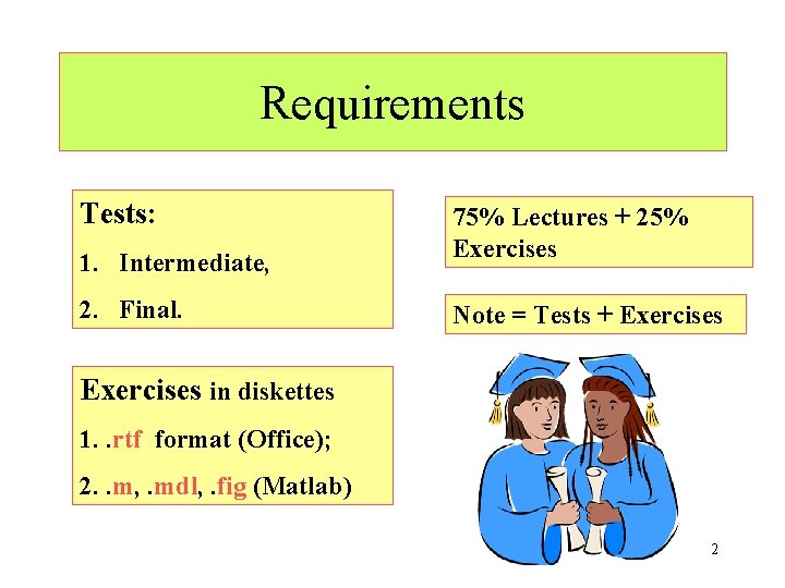 Requirements Tests: 1. Intermediate, 2. Final. 75% Lectures + 25% Exercises Note = Tests