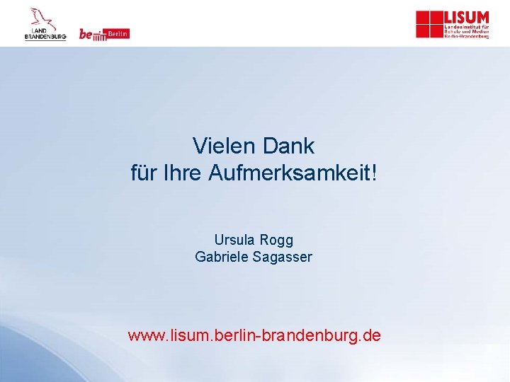 Vielen Dank für Ihre Aufmerksamkeit! Ursula Rogg Gabriele Sagasser www. lisum. berlin-brandenburg. de 