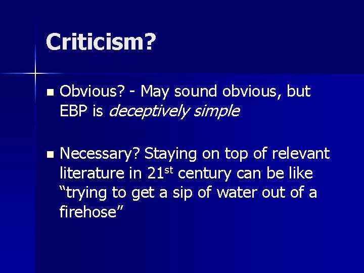 Criticism? n Obvious? - May sound obvious, but EBP is deceptively simple n Necessary?