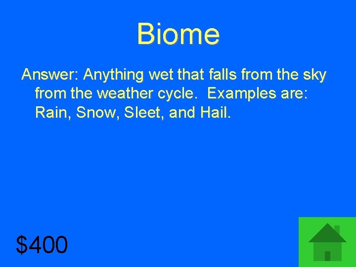 Biome Answer: Anything wet that falls from the sky from the weather cycle. Examples