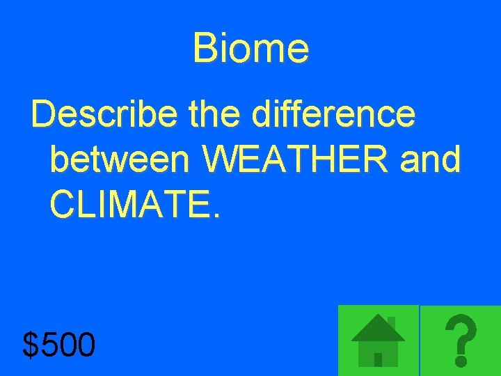 Biome Describe the difference between WEATHER and CLIMATE. $500 