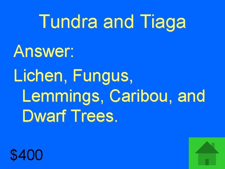 Tundra and Tiaga Answer: Lichen, Fungus, Lemmings, Caribou, and Dwarf Trees. $400 