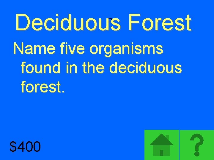 Deciduous Forest � Name five organisms found in the deciduous forest. $400 