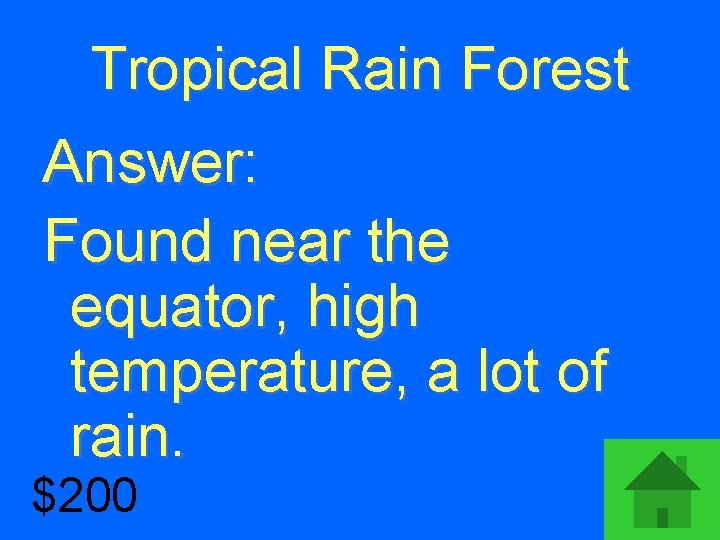 Tropical Rain Forest Answer: Found near the equator, high temperature, a lot of rain.