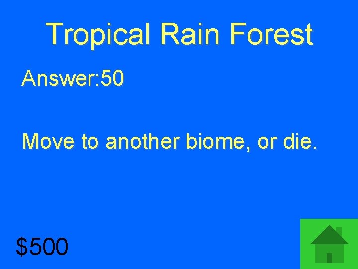 Tropical Rain Forest Answer: 50 Move to another biome, or die. $500 