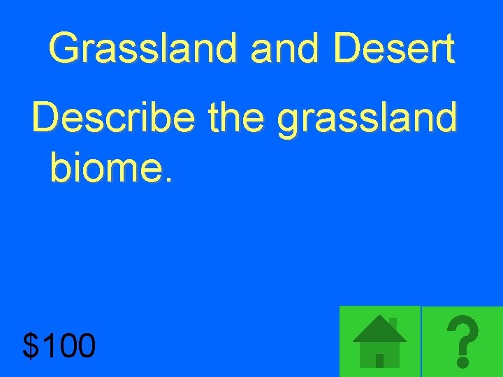 Grassland Desert Describe the grassland biome. $100 