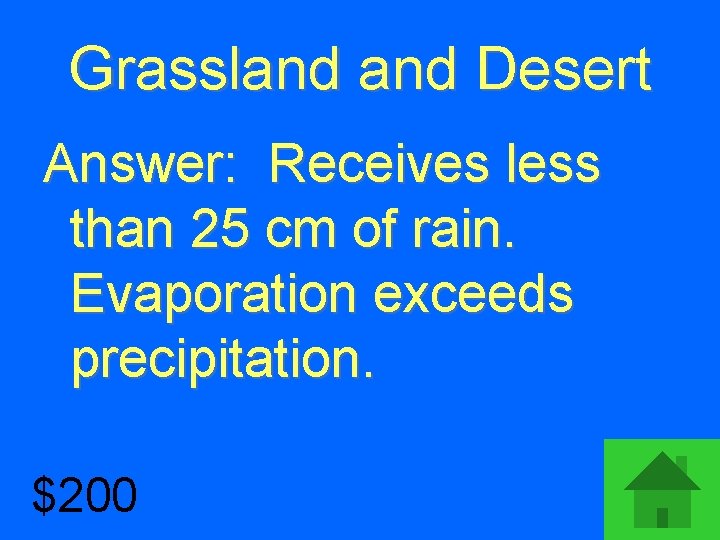 Grassland Desert Answer: Receives less than 25 cm of rain. Evaporation exceeds precipitation. $200