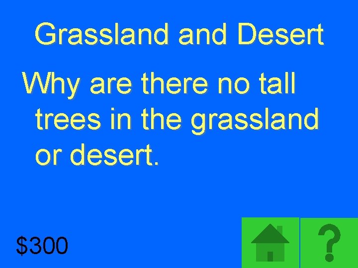 Grassland Desert Why are there no tall trees in the grassland or desert. $300
