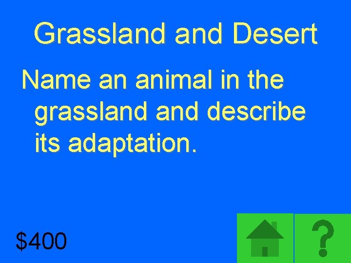 Grassland Desert Name an animal in the grassland describe its adaptation. $400 