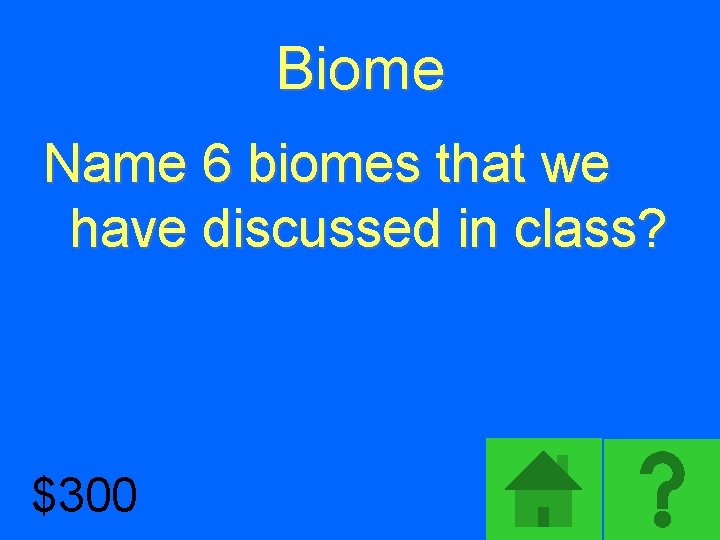 Biome Name 6 biomes that we have discussed in class? $300 