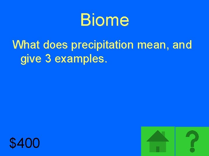 Biome What does precipitation mean, and give 3 examples. $400 