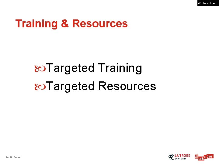 latrobe. edu. au Training & Resources Targeted Training Targeted Resources Slide 10 | Version