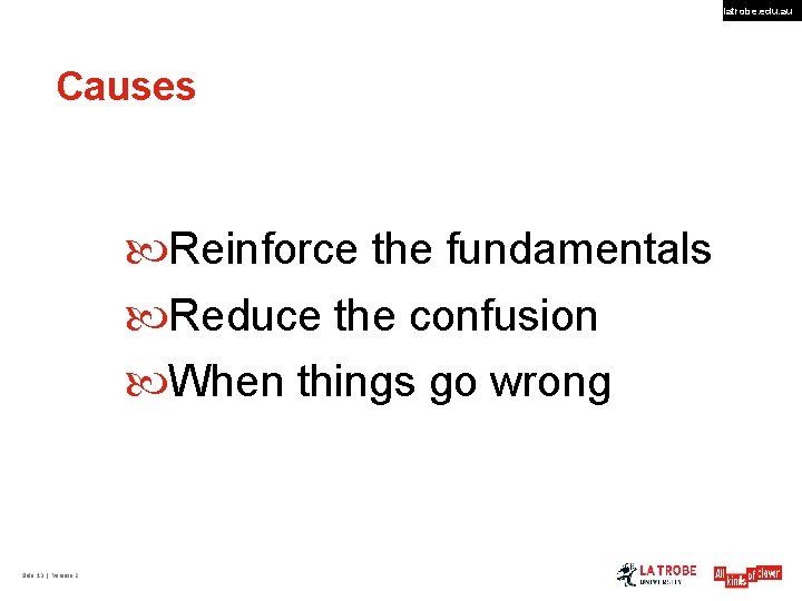 latrobe. edu. au Causes Reinforce the fundamentals Reduce the confusion When things go wrong