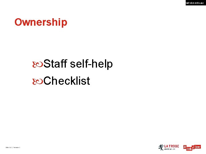 latrobe. edu. au Ownership Staff self-help Checklist Slide 16 | Version 2 