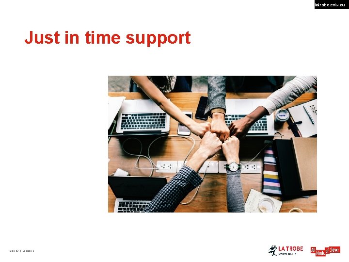 latrobe. edu. au Just in time support Slide 17 | Version 2 