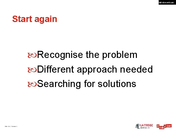 latrobe. edu. au Start again Recognise the problem Different approach needed Searching for solutions