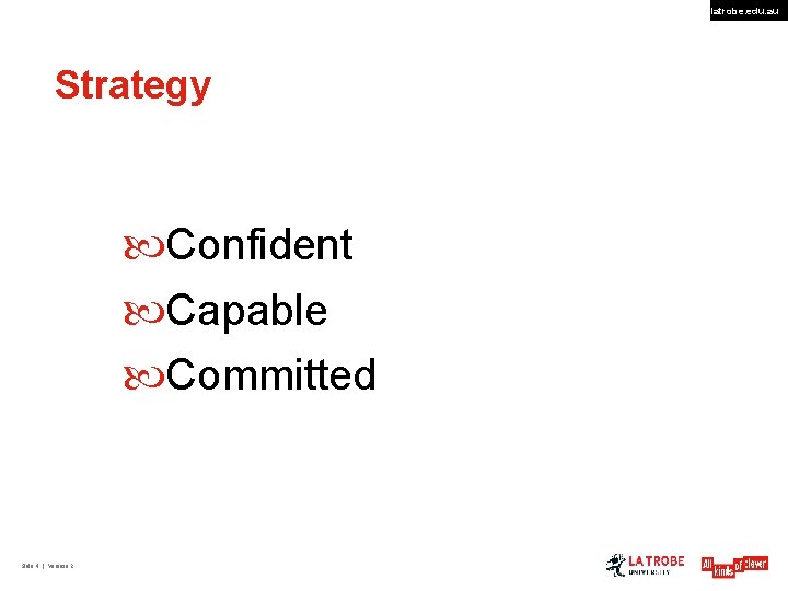 latrobe. edu. au Strategy Confident Capable Committed Slide 4 | Version 2 
