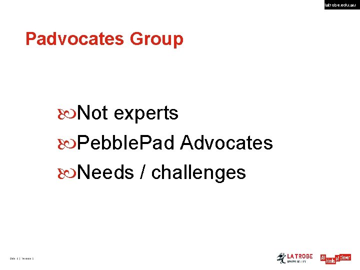 latrobe. edu. au Padvocates Group Not experts Pebble. Pad Advocates Needs / challenges Slide