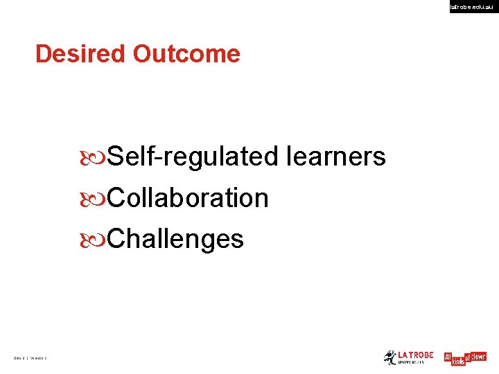 latrobe. edu. au Desired Outcome Self-regulated learners Collaboration Challenges Slide 8 | Version 2