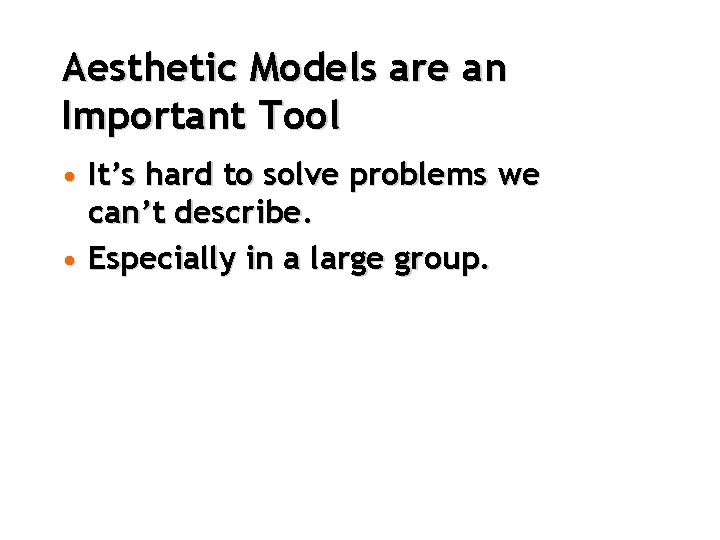 Aesthetic Models are an Important Tool • It’s hard to solve problems we can’t