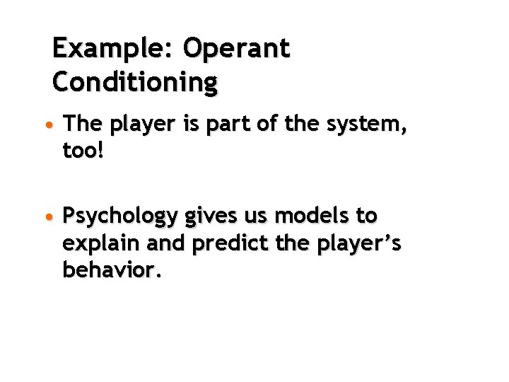 Example: Operant Conditioning • The player is part of the system, too! • Psychology