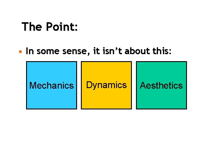 The Point: • In some sense, it isn’t about this: Mechanics Dynamics Aesthetics 