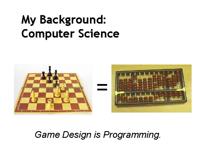 My Background: Computer Science = Game Design is Programming. 