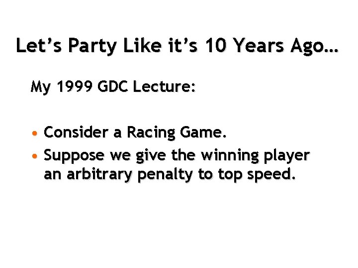 Let’s Party Like it’s 10 Years Ago… My 1999 GDC Lecture: • Consider a