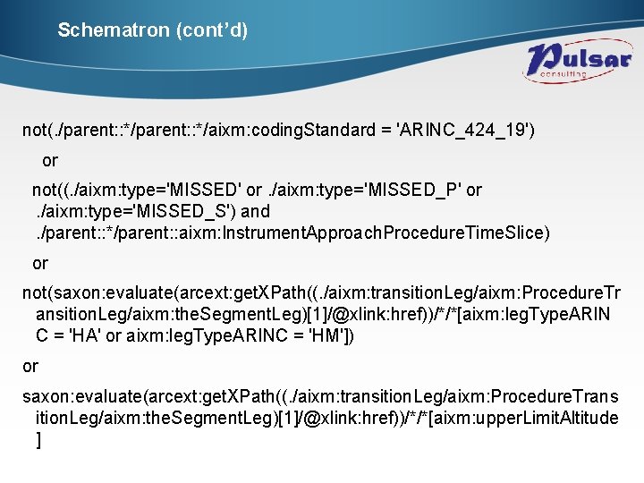 Schematron (cont’d) not(. /parent: : */aixm: coding. Standard = 'ARINC_424_19') or not((. /aixm: type='MISSED'