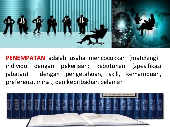 PENEMPATAN adalah usaha mencocokkan (matching) individu dengan pekerjaan: kebutuhan (spesifikasi jabatan) dengan pengetahuan, skill,
