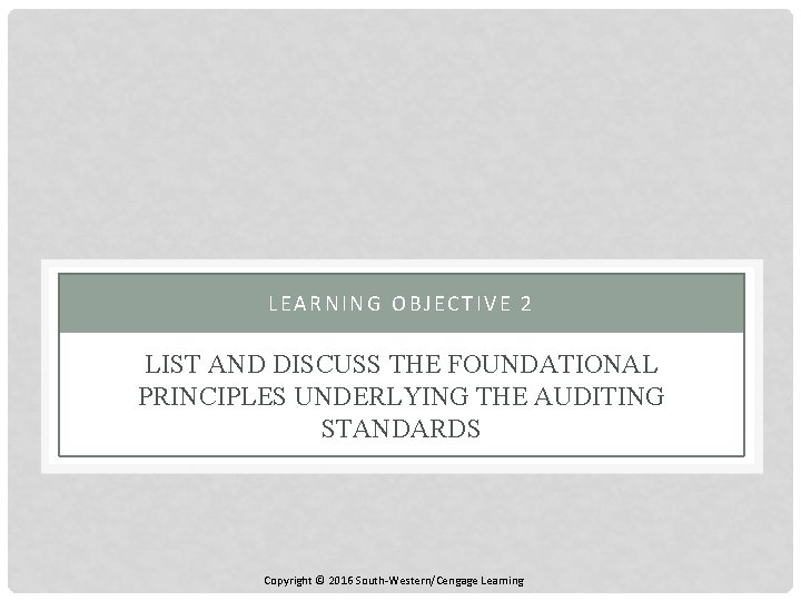 LEARNING OBJECTIVE 2 LIST AND DISCUSS THE FOUNDATIONAL PRINCIPLES UNDERLYING THE AUDITING STANDARDS Copyright