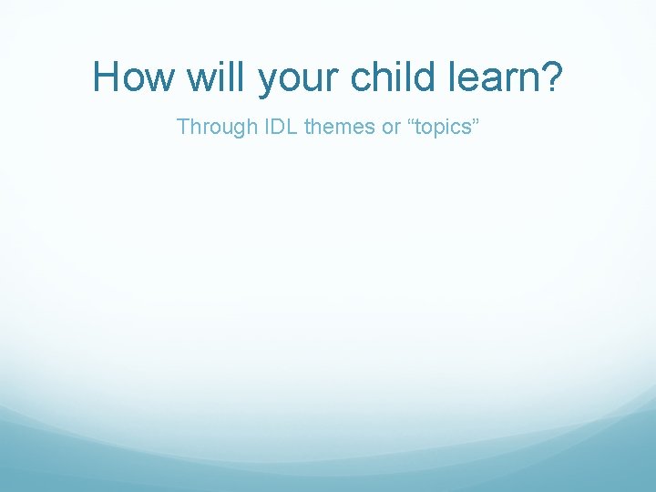 How will your child learn? Through IDL themes or “topics” 