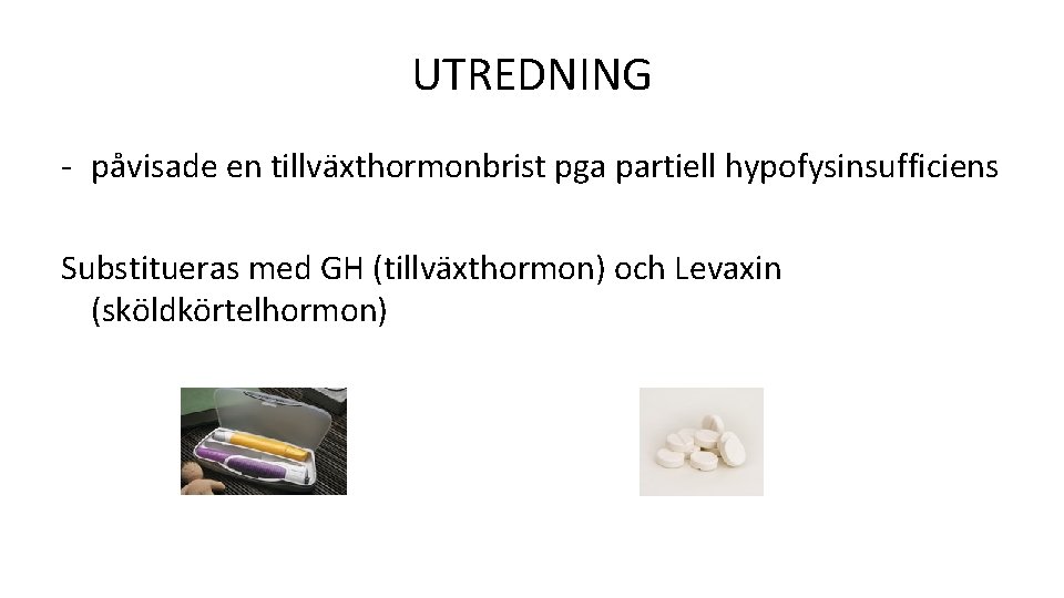 UTREDNING - påvisade en tillväxthormonbrist pga partiell hypofysinsufficiens Substitueras med GH (tillväxthormon) och Levaxin