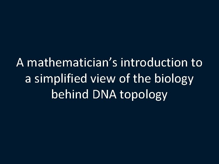 A mathematician’s introduction to a simplified view of the biology behind DNA topology 