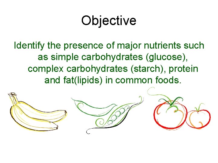 Objective Identify the presence of major nutrients such as simple carbohydrates (glucose), complex carbohydrates