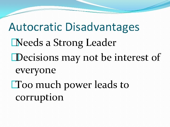 Autocratic Disadvantages �Needs a Strong Leader �Decisions may not be interest of everyone �Too