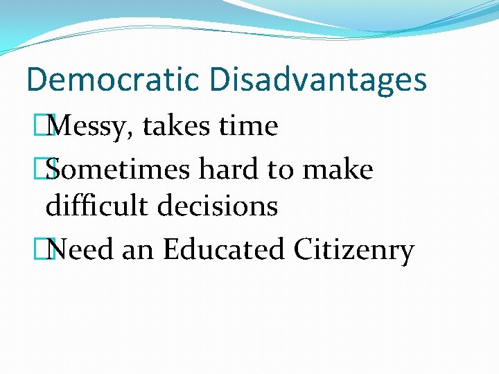 Democratic Disadvantages �Messy, takes time �Sometimes hard to make difficult decisions �Need an Educated
