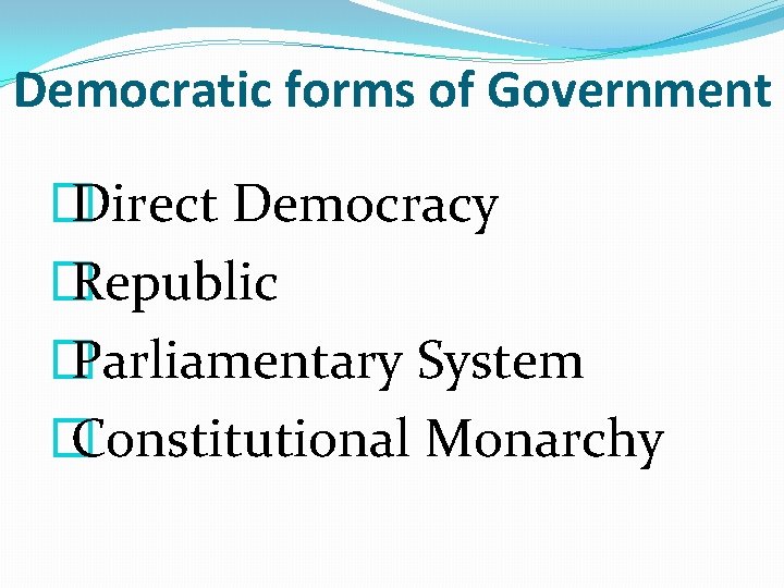 Democratic forms of Government � Direct Democracy � Republic � Parliamentary System � Constitutional