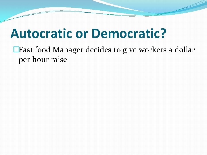 Autocratic or Democratic? �Fast food Manager decides to give workers a dollar per hour